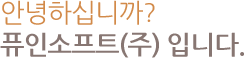 안녕하십니까 퓨인소프트 대표이사 남윤덕입니다.